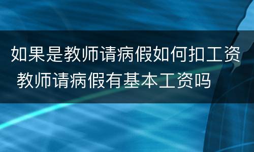 如果是教师请病假如何扣工资 教师请病假有基本工资吗