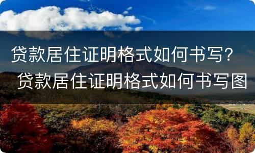 贷款居住证明格式如何书写？ 贷款居住证明格式如何书写图片