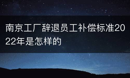 南京工厂辞退员工补偿标准2022年是怎样的