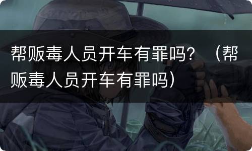 帮贩毒人员开车有罪吗？（帮贩毒人员开车有罪吗）