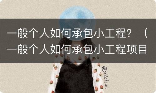 一般个人如何承包小工程？（一般个人如何承包小工程项目）
