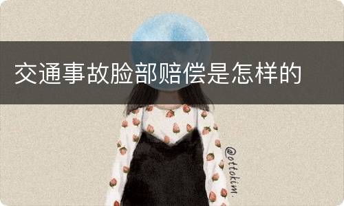 交通事故脸部赔偿是怎样的