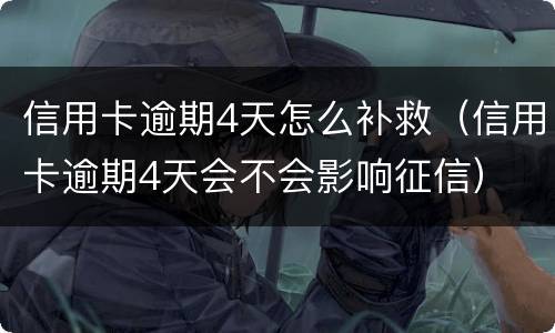 信用卡逾期4天怎么补救（信用卡逾期4天会不会影响征信）