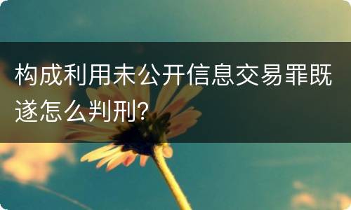 构成利用未公开信息交易罪既遂怎么判刑？