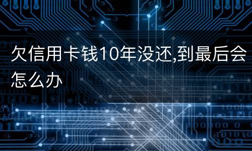 欠信用卡钱10年没还,到最后会怎么办