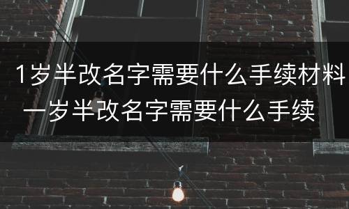 1岁半改名字需要什么手续材料 一岁半改名字需要什么手续