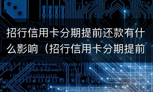 招行信用卡分期提前还款有什么影响（招行信用卡分期提前还款有什么影响嘛）