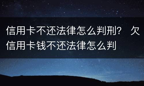 信用卡不还法律怎么判刑？ 欠信用卡钱不还法律怎么判