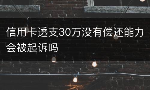 信用卡透支30万没有偿还能力会被起诉吗