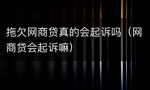 拖欠网商贷真的会起诉吗（网商贷会起诉嘛）