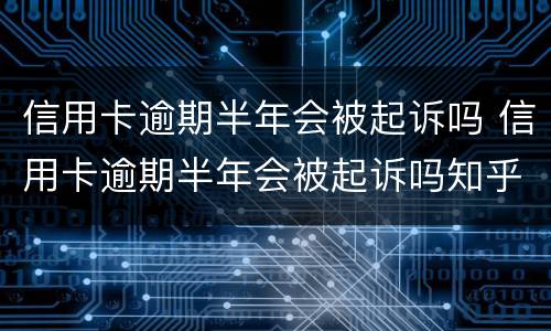 信用卡逾期半年会被起诉吗 信用卡逾期半年会被起诉吗知乎