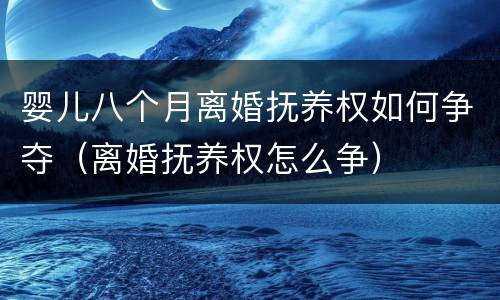 婴儿八个月离婚抚养权如何争夺（离婚抚养权怎么争）