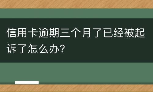 信用卡逾期三个月了已经被起诉了怎么办？