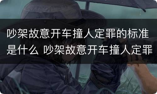 吵架故意开车撞人定罪的标准是什么 吵架故意开车撞人定罪的标准是什么意思