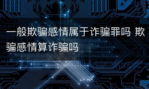 一般欺骗感情属于诈骗罪吗 欺骗感情算诈骗吗