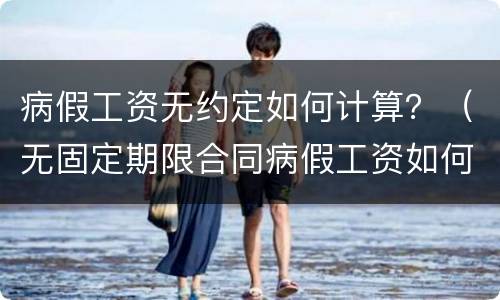 病假工资无约定如何计算？（无固定期限合同病假工资如何计算）