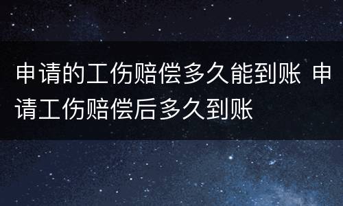 申请的工伤赔偿多久能到账 申请工伤赔偿后多久到账