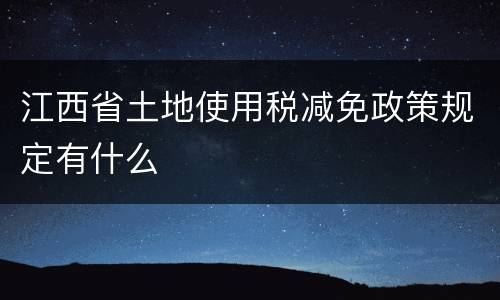 江西省土地使用税减免政策规定有什么