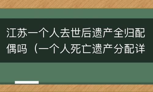 江苏一个人去世后遗产全归配偶吗（一个人死亡遗产分配详细案例）