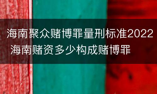海南聚众赌博罪量刑标准2022 海南赌资多少构成赌博罪