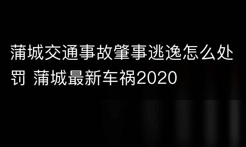 蒲城交通事故肇事逃逸怎么处罚 蒲城最新车祸2020