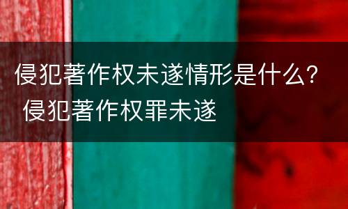 侵犯著作权未遂情形是什么？ 侵犯著作权罪未遂