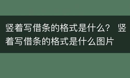 竖着写借条的格式是什么？ 竖着写借条的格式是什么图片
