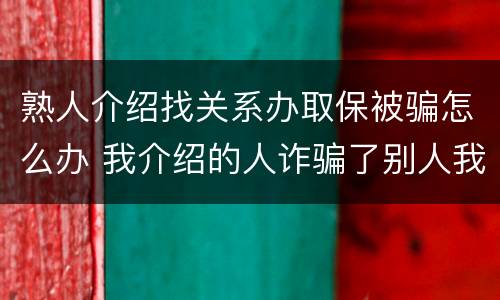 熟人介绍找关系办取保被骗怎么办 我介绍的人诈骗了别人我犯法吗?