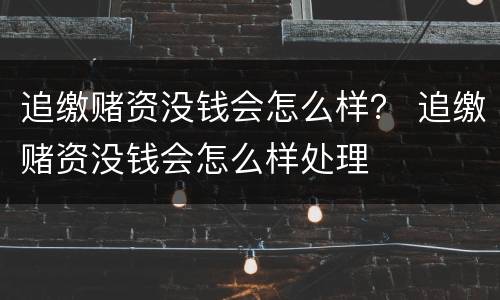 追缴赌资没钱会怎么样？ 追缴赌资没钱会怎么样处理