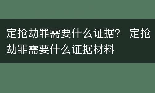 定抢劫罪需要什么证据？ 定抢劫罪需要什么证据材料