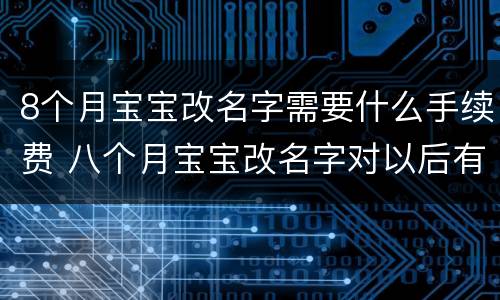 8个月宝宝改名字需要什么手续费 八个月宝宝改名字对以后有影响吗