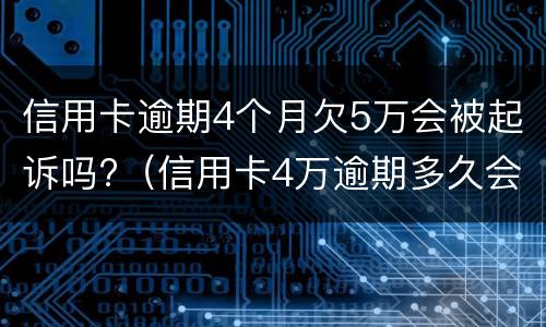 信用卡逾期4个月欠5万会被起诉吗?（信用卡4万逾期多久会被起诉）