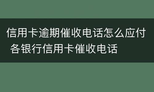 信用卡逾期催收电话怎么应付 各银行信用卡催收电话