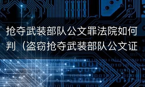 抢夺武装部队公文罪法院如何判（盗窃抢夺武装部队公文证件印章罪）