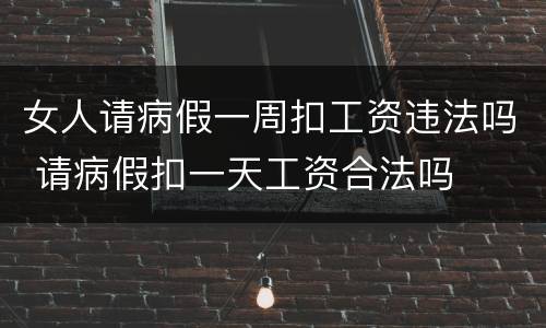 女人请病假一周扣工资违法吗 请病假扣一天工资合法吗