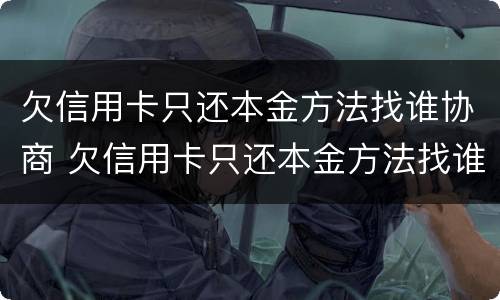欠信用卡只还本金方法找谁协商 欠信用卡只还本金方法找谁协商呢