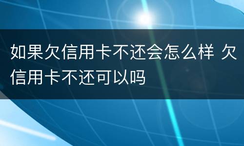 如果欠信用卡不还会怎么样 欠信用卡不还可以吗