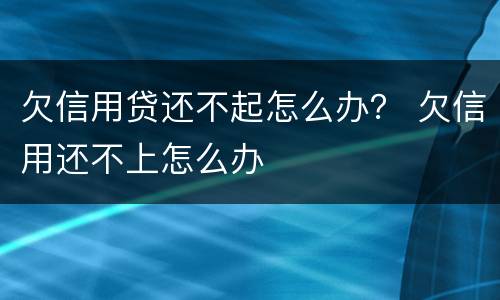 欠信用贷还不起怎么办？ 欠信用还不上怎么办