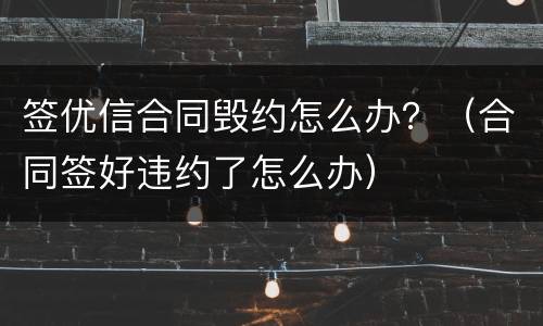 签优信合同毁约怎么办？（合同签好违约了怎么办）