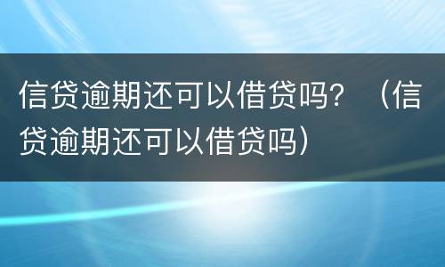 信贷逾期还可以借贷吗？（信贷逾期还可以借贷吗）