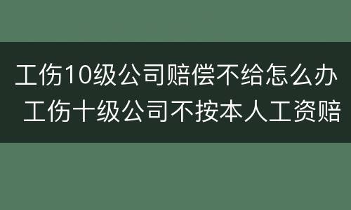 工伤10级公司赔偿不给怎么办 工伤十级公司不按本人工资赔怎么办