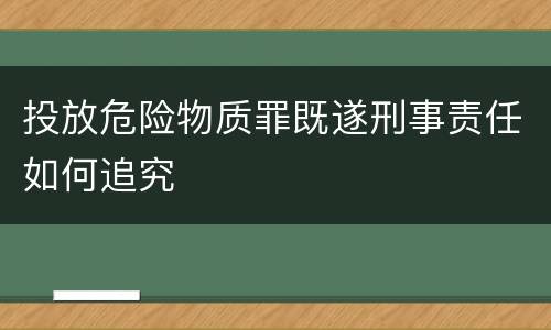 投放危险物质罪既遂刑事责任如何追究