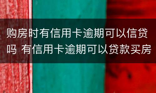 购房时有信用卡逾期可以信贷吗 有信用卡逾期可以贷款买房吗