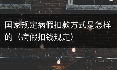 国家规定病假扣款方式是怎样的（病假扣钱规定）