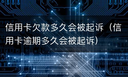 信用卡欠款多久会被起诉（信用卡逾期多久会被起诉）