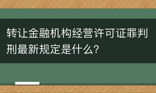 转让金融机构经营许可证罪判刑最新规定是什么？