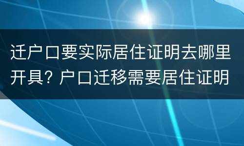 迁户口要实际居住证明去哪里开具? 户口迁移需要居住证明吗
