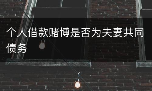 个人借款赌博是否为夫妻共同债务