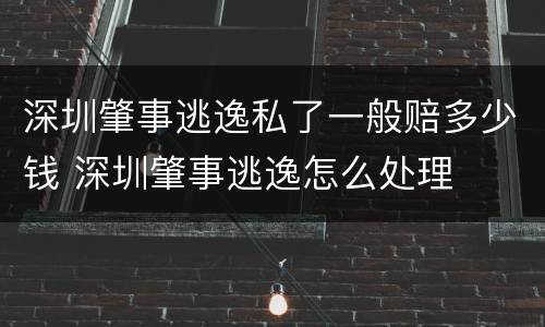 深圳肇事逃逸私了一般赔多少钱 深圳肇事逃逸怎么处理