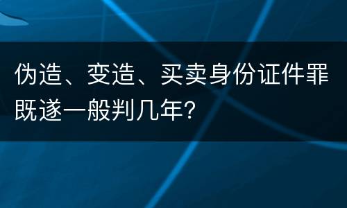 伪造、变造、买卖身份证件罪既遂一般判几年？